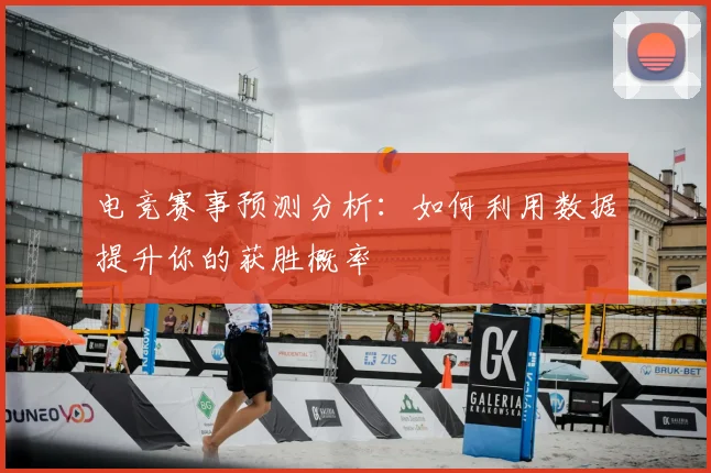 电竞赛事预测分析：如何利用数据提升你的获胜概率