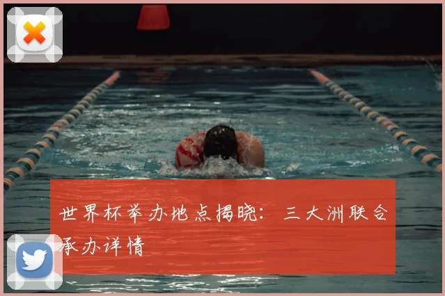 世界杯举办地点揭晓：三大洲联合承办详情