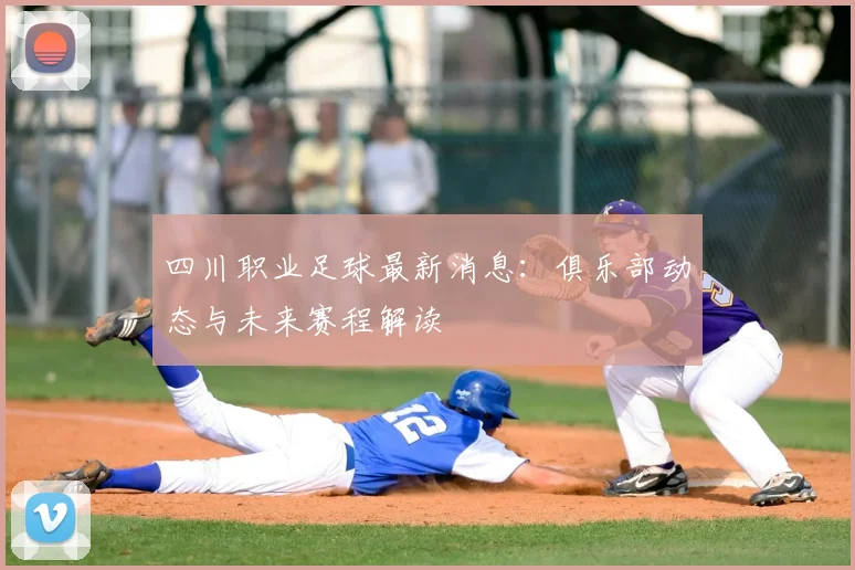 四川职业足球最新消息：俱乐部动态与未来赛程解读
