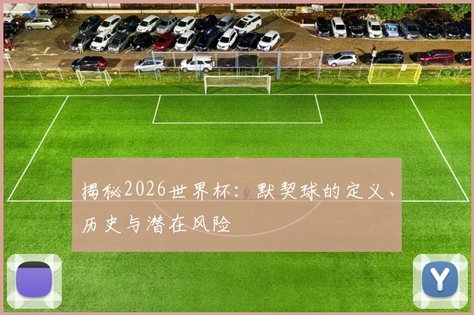 揭秘2026世界杯：默契球的定义、历史与潜在风险