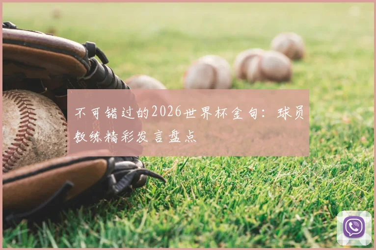 不可错过的2026世界杯金句：球员教练精彩发言盘点