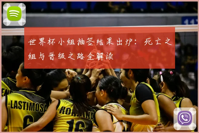 世界杯小组抽签结果出炉：死亡之组与晋级之路全解读
