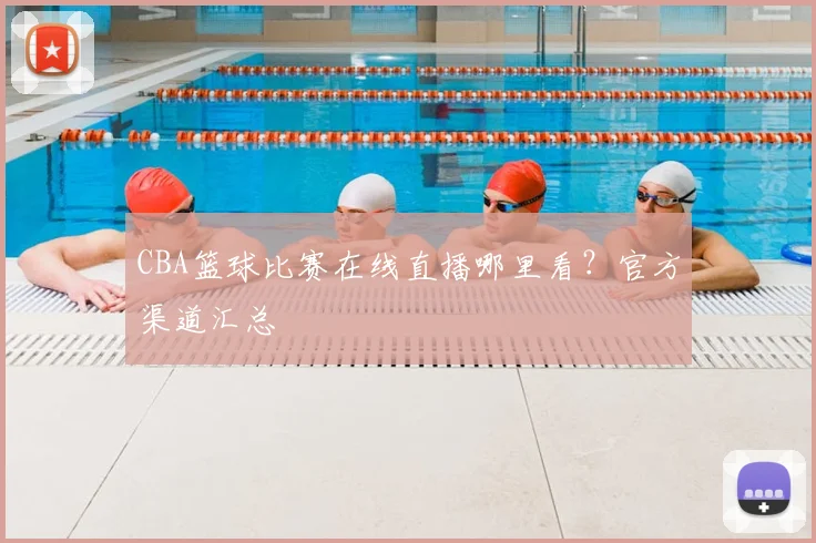 CBA篮球比赛在线直播哪里看？官方渠道汇总