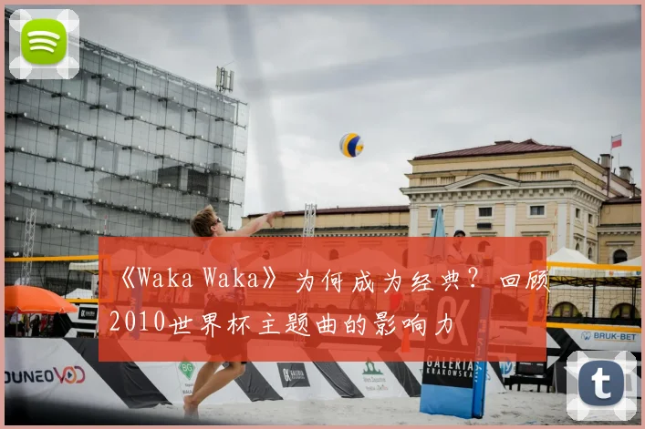 《Waka Waka》为何成为经典？回顾2010世界杯主题曲的影响力