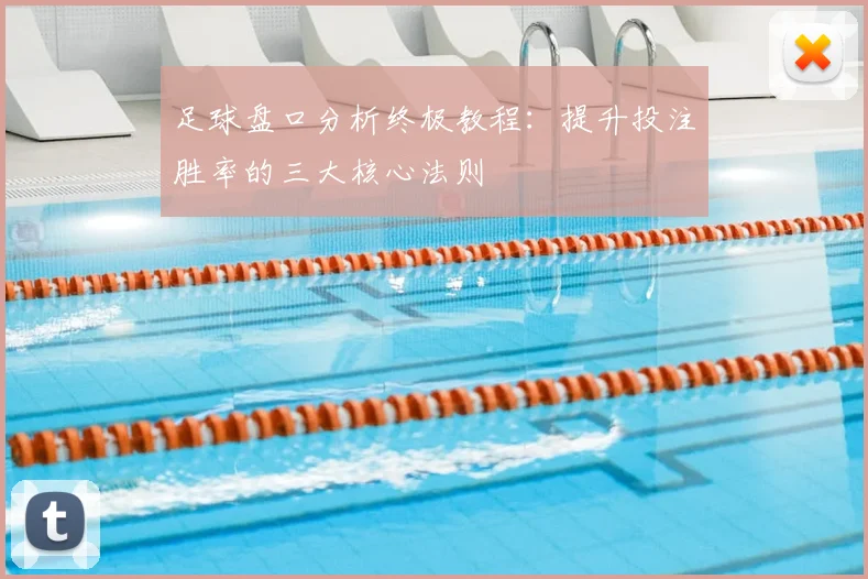 足球盘口分析终极教程:提升投注胜率的三大核心法则