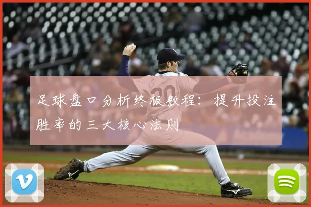 足球盘口分析终极教程:提升投注胜率的三大核心法则
