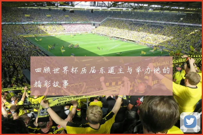 回顾世界杯历届东道主与举办地的精彩故事