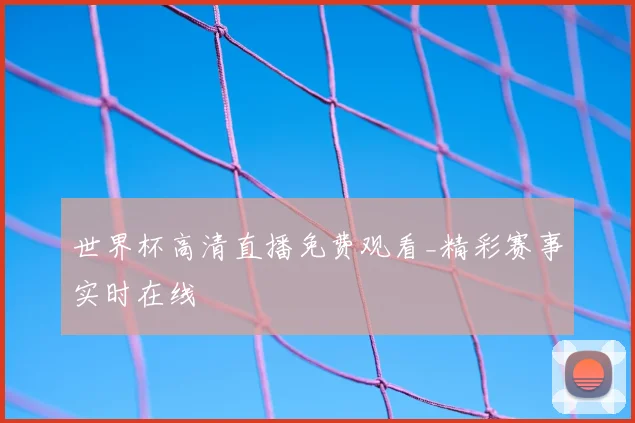 世界杯高清直播免费观看_精彩赛事实时在线