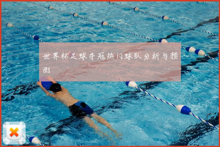 世界杯足球夺冠热门球队分析与预测